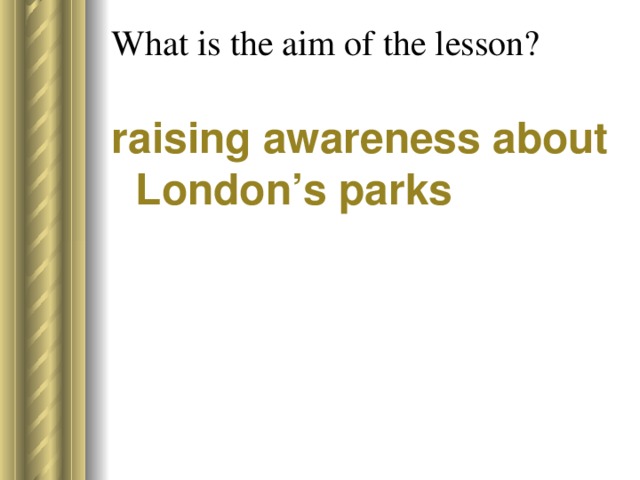 What is the aim of the lesson?   raising awareness about London’s parks