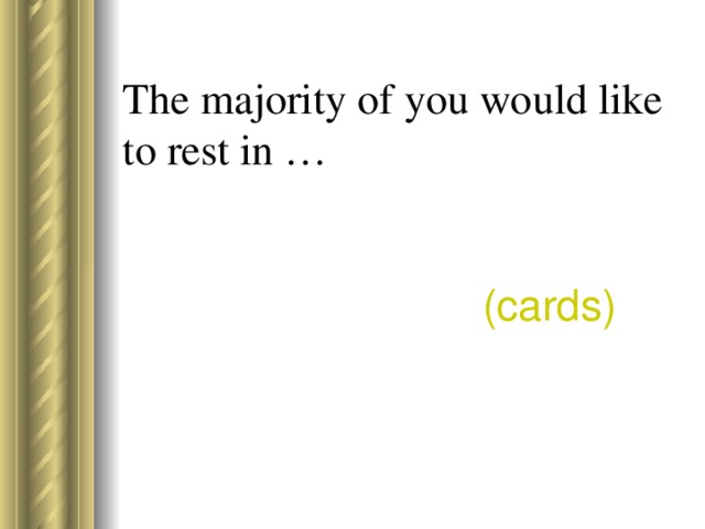 The majority of you would like to rest in …      ( cards )