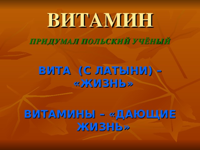 ВИТАМИН ПРИДУМАЛ ПОЛЬСКИЙ УЧЁНЫЙ  ВИТА (С ЛАТЫНИ) – «ЖИЗНЬ»  ВИТАМИНЫ – «ДАЮЩИЕ ЖИЗНЬ»