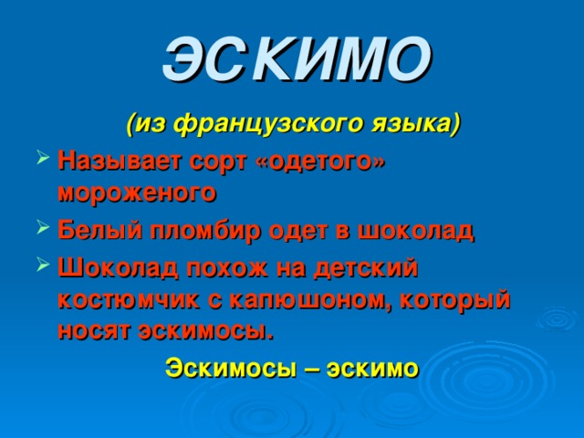 ЭСКИМО (из французского языка) Называет сорт «одетого» мороженого Белый пломбир одет в шоколад Шоколад похож на детский костюмчик с капюшоном, который носят эскимосы. Эскимосы – эскимо