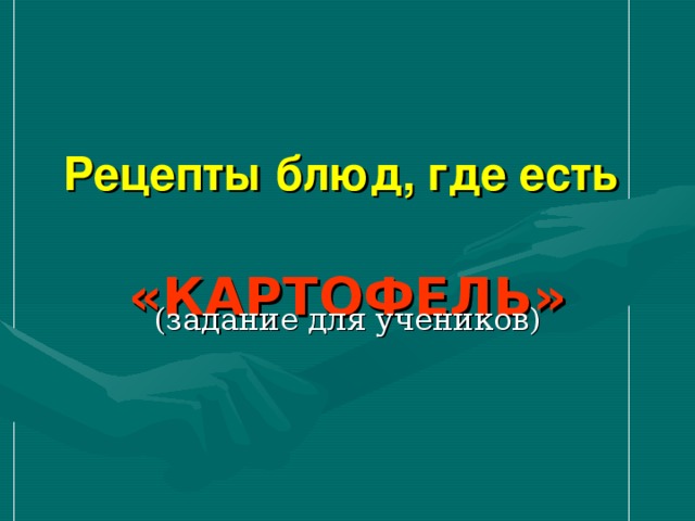 Рецепты блюд, где есть    «КАРТОФЕЛЬ» (задание для учеников)