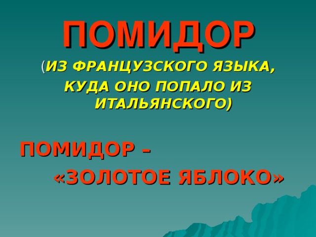 ПОМИДОР ( ИЗ ФРАНЦУЗСКОГО ЯЗЫКА, КУДА ОНО ПОПАЛО ИЗ ИТАЛЬЯНСКОГО) ПОМИДОР –  «ЗОЛОТОЕ ЯБЛОКО»