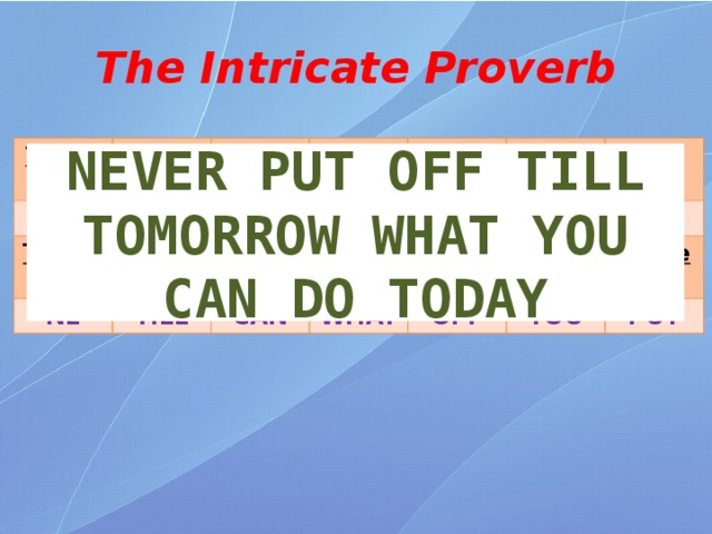 The Intricate Proverb Twelve Six VER Zero ROW Thirteen Seven Nine DAY NE One TILL Three MOR Eight Five TO CAN TO Ten WHAT Two Four OFF DO Eleven YOU PUT NEVER PUT OFF TILL TOMORROW WHAT YOU CAN DO TODAY