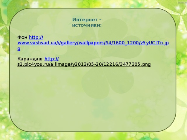 Интернет – источники: Фон http:// www.vashsad.ua/i/gallery/wallpapers/64/1600_1200/z5yUCtTn.jpg Карандаш http:// s2.pic4you.ru/allimage/y2013/05-20/12216/3477305.png