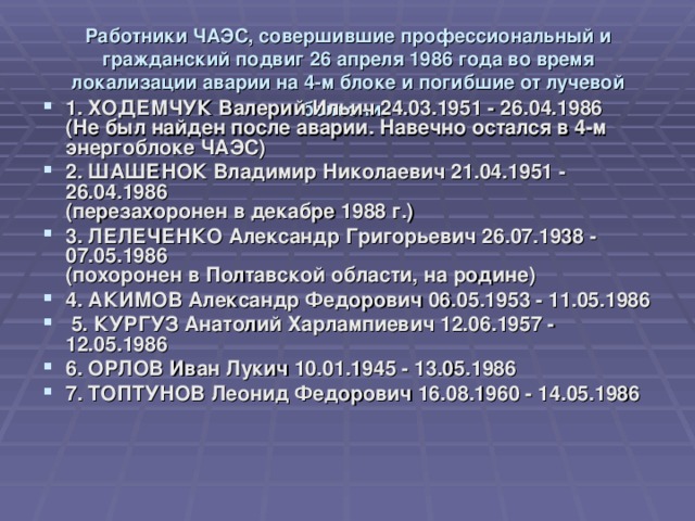 Работники ЧАЭС, совершившие профессиональный и гражданский подвиг 26 апреля 1986 года во время локализации аварии на 4-м блоке и погибшие от лучевой болезни .