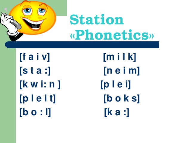 Station « Phonetics » [f a i v] [m i l k] [s t a :] [n e i m] [k w i: n ] [p l e i] [p l e i t] [b o k s] [b o : l] [k a :]
