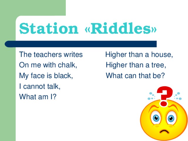 Station « Riddles » The teachers writes Higher than a house, On me with chalk, Higher than a tree, My face is black, What can that be? I cannot talk, What am I?