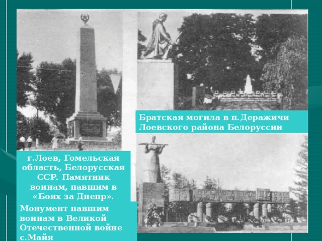 Братская могила в п.Деражичи Лоевского района Белоруссии г.Лоев, Гомельская область, Белорусская ССР. Памятник воинам, павшим в «Боях за Днепр». Монумент павшим воинам в Великой Отечественной войне с.Майя