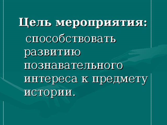 Цель мероприятия:    способствовать развитию познавательного интереса к предмету истории.