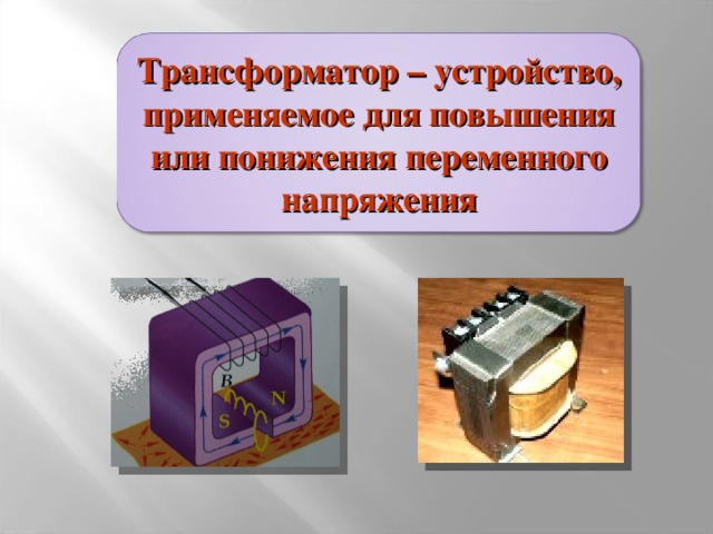 Трансформатор – устройство, применяемое для повышения или понижения переменного напряжения