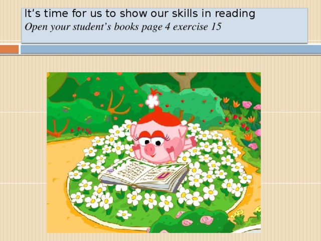 It’s time for us to show our skills in reading  Open your student’s books page 4 exercise 15