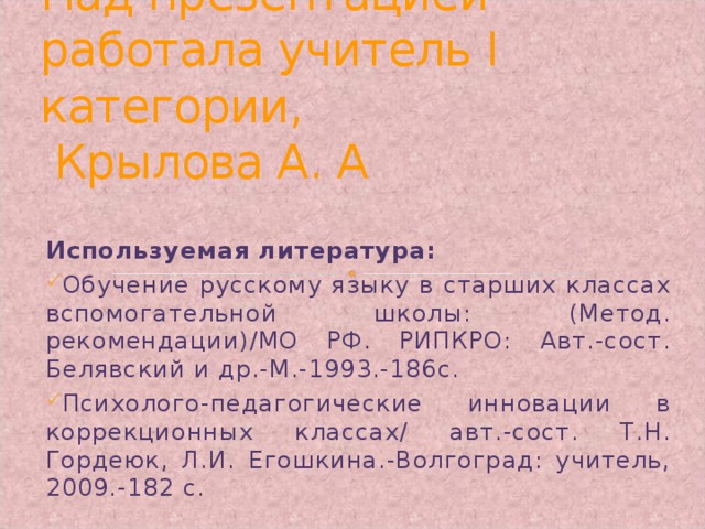 Над презентацией работала учитель I категории,  Крылова А. А Используемая литература: