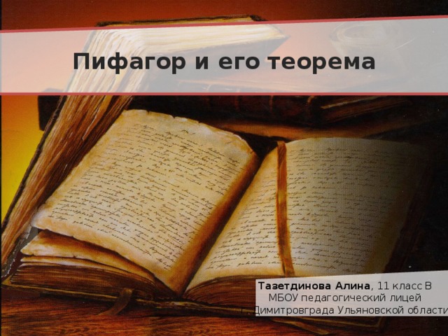 Пифагор и его теорема Тазетдинова Алина , 11 класс В МБОУ педагогический лицей г. Димитровграда Ульяновской области