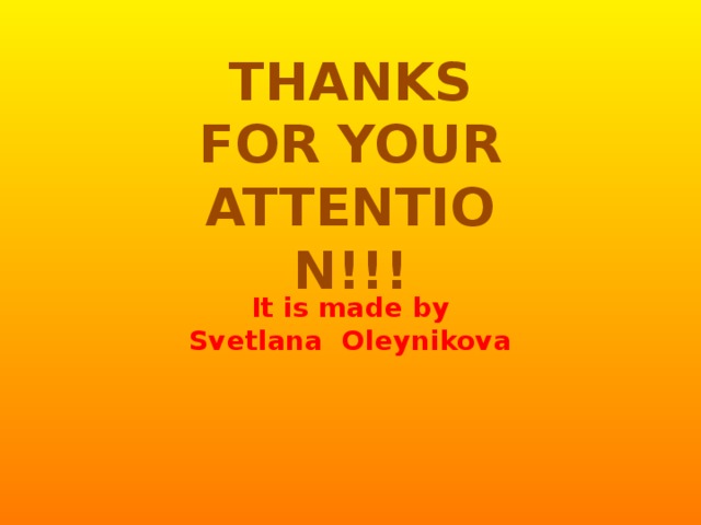 THANKS FOR YOUR ATTENTION!!! It is made by  Svetlana Oleynikova