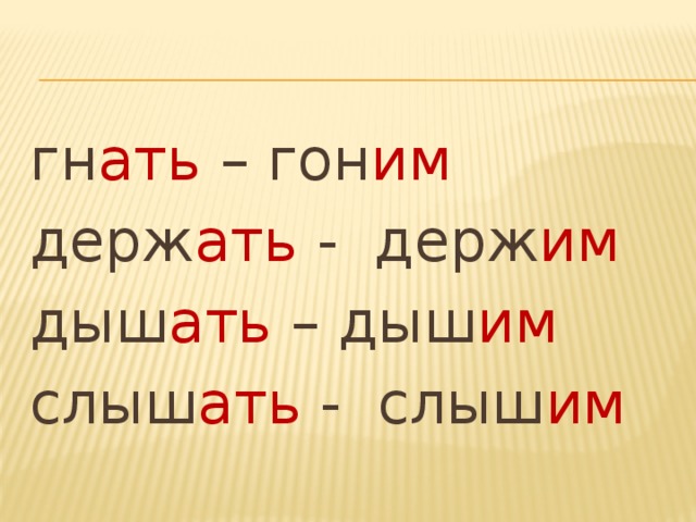 гн ать – гон им держ ать - держ им дыш ать – дыш им слыш ать - слыш им