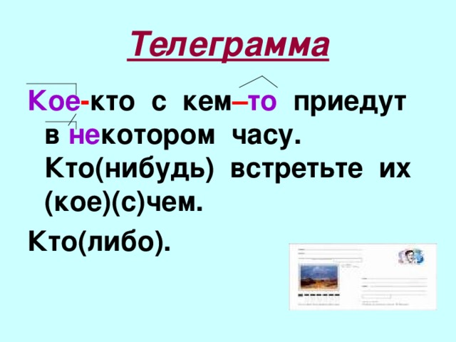 Телеграмма Кое - кто с кем – то приедут в не котором часу. Кто(нибудь) встретьте их (кое)(с)чем. Кто(либо).