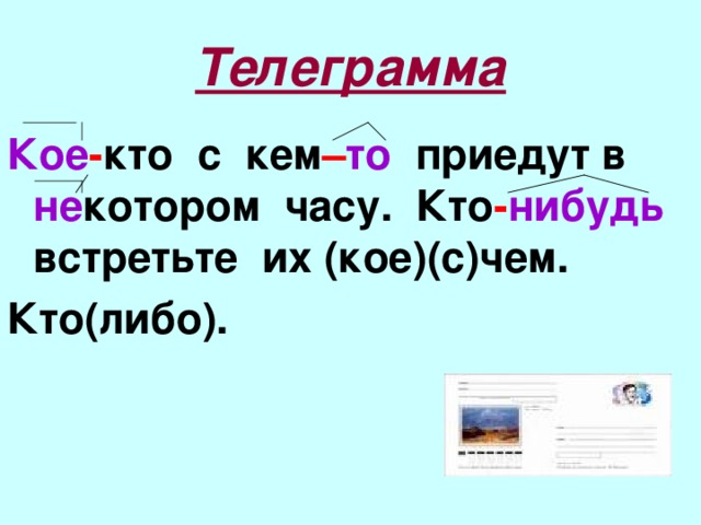 Телеграмма Кое - кто с кем – то приедут в не котором часу. Кто - нибудь встретьте их (кое)(с)чем. Кто(либо).