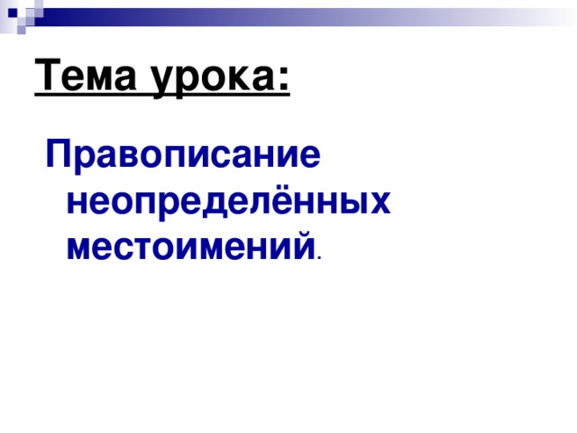 Тема урока: Правописание неопределённых местоимений .