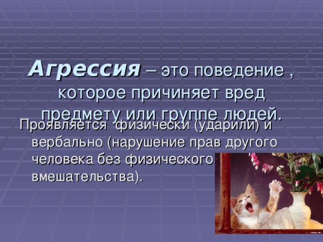 Агрессия – это поведение , которое причиняет вред предмету или группе людей.