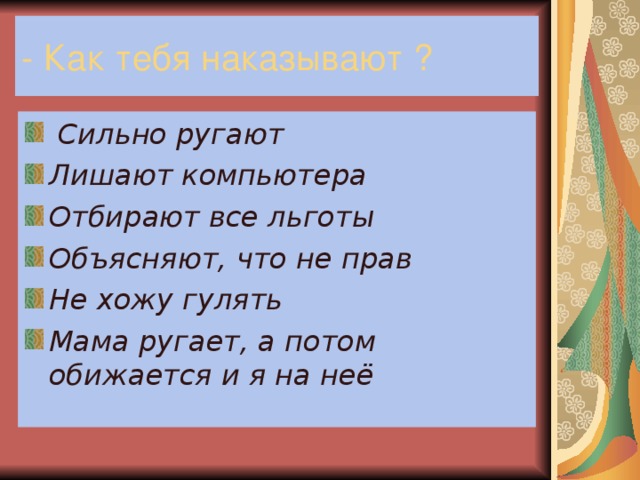 Сильно ругают Лишают компьютера Отбирают все льготы Объясняют, что не прав Не хожу гулять Мама ругает, а потом обижается и я на неё