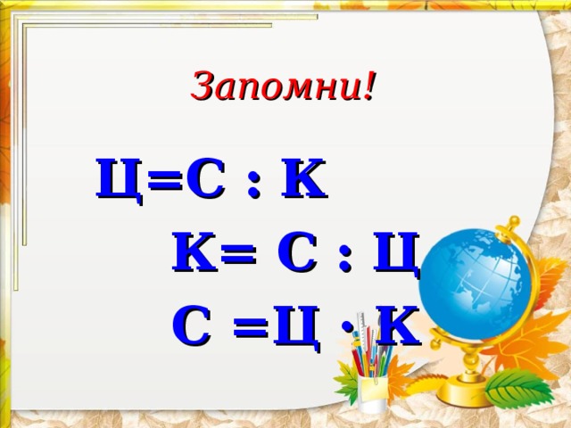 Запомни! Ц=С : К   К= С : Ц  С =Ц · К