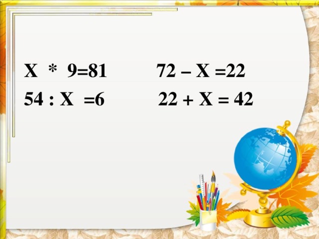 Х * 9=81 72 – Х =22  54 : Х =6 22 + Х = 42