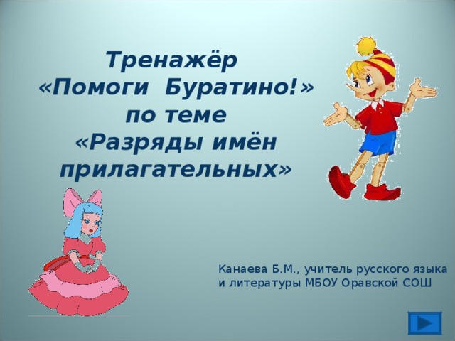 Тренажёр «Помоги Буратино!» по теме «Разряды имён прилагательных» Канаева Б.М., учитель русского языка и литературы МБОУ Оравской СОШ