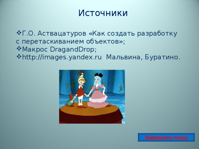 Источники Г.О. Аствацатуров «Как создать разработку с перетаскиванием объектов»; Макрос DragandDrop ; http://images.yandex.ru Мальвина, Буратино. Завершить показ