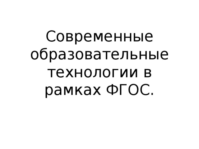 Современные образовательные технологии в рамках ФГОС.