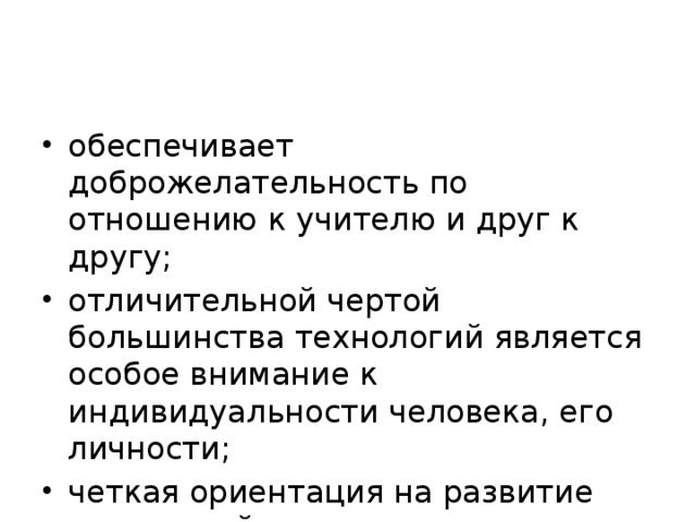 обеспечивает доброжелательность по отношению к учителю и друг к другу; отличительной чертой большинства технологий является особое внимание к индивидуальности человека, его личности; четкая ориентация на развитие творческой деятельности.