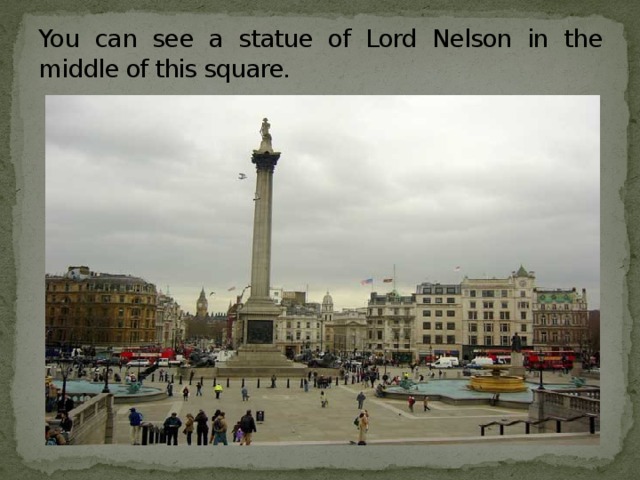 You can see a statue of Lord Nelson in the middle of this square.
