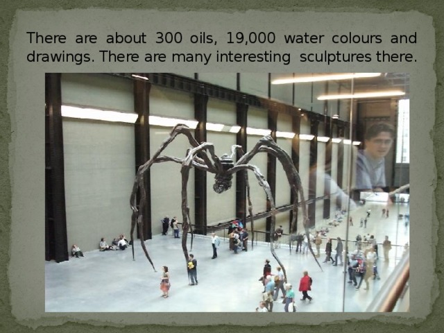 There are about 300 oils, 19,000 water colours and drawings. There are many interesting sculptures there.