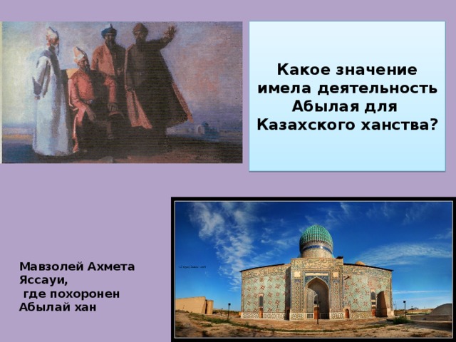 Какое значение имела деятельность Абылая для Казахского ханства? Мавзолей Ахмета Яссауи,  где похоронен Абылай хан