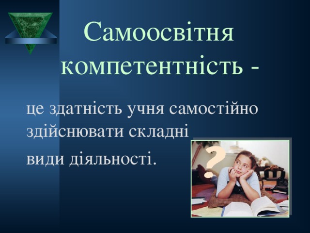 Самоосвітня  компетентність -  це здатність учня самостійно здійснювати складні види діяльності.