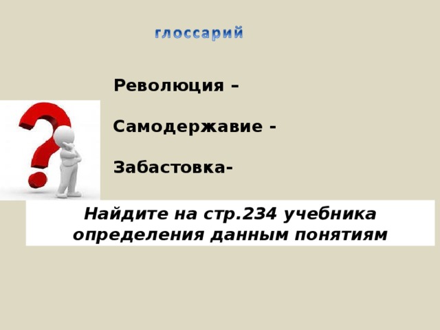 Революция –  Самодержавие -  Забастовка-  Найдите на стр.234 учебника определения данным понятиям