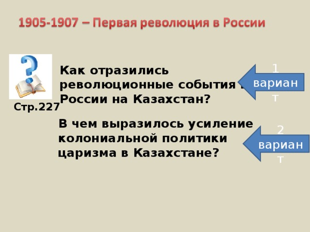 Как отразились революционные события в России на Казахстан? 1 вариант Стр.227 В чем выразилось усиление колониальной политики царизма в Казахстане? 2 вариант