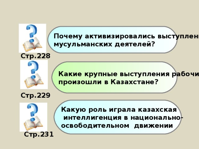 Почему активизировались выступления мусульманских деятелей? Стр.228 Какие крупные выступления рабочих произошли в Казахстане? Стр.229 Какую роль играла казахская  интеллигенция в национально- освободительном движении Стр.231