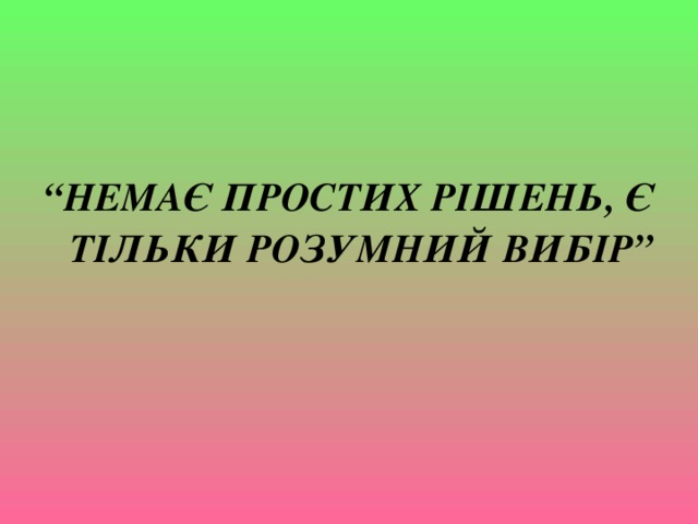 “ НЕМАЄ ПРОСТИХ РІШЕНЬ, Є ТІЛЬКИ РОЗУМНИЙ ВИБІР”