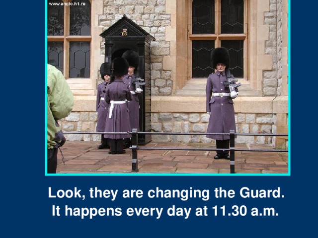 Look, they are changing the Guard.  It happens every day at 11.30 a.m.