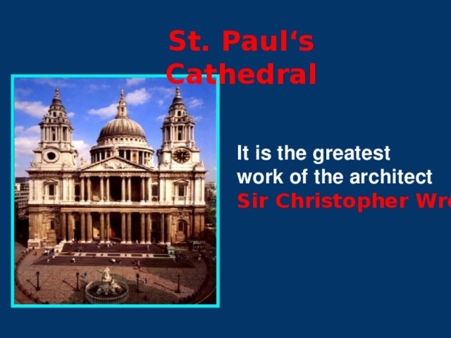 St. Paul‘s Cathedral It is the greatest work of the architect Sir Christopher Wren .