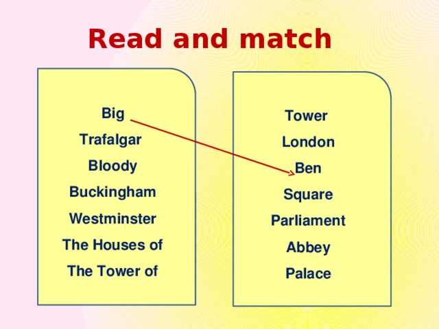 Read and match  Big Trafalgar Bloody Buckingham Westminster The Houses of The Tower of  Tower London Ben Square Parliament Abbey Palace