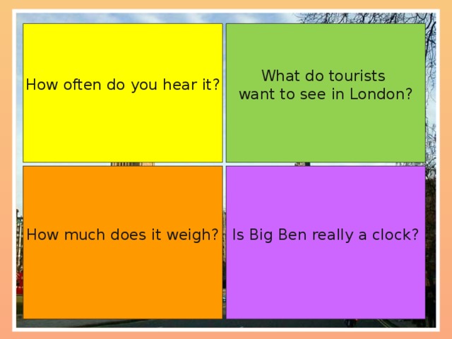 What do tourists  want to see in London? How often do you hear it? Is Big Ben really a clock? How much does it weigh?