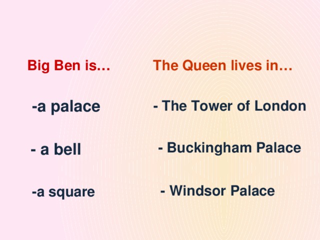 Big Ben is… The Queen lives in… -a palace - The Tower of London - Buckingham Palace - a bell - Windsor Palace -a square