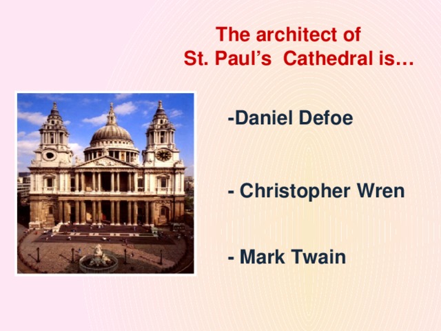 The architect of  St. Paul’s Cathedral is… -Daniel Defoe - Christopher Wren - Mark Twain