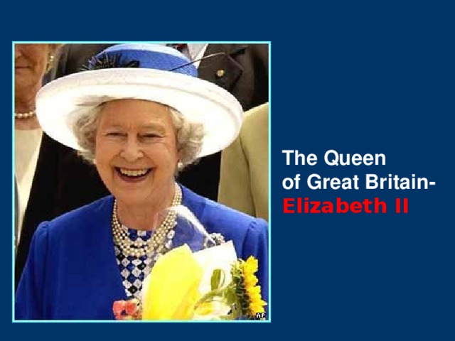 The Queen of Great Britain- Elizabeth II