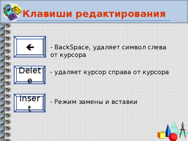Клавиши редактирования  - BackSpace, удаляет символ слева от курсора Delete - удаляет курсор справа от курсора Insert - Режим замены и вставки