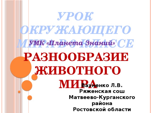 Урок окружающего мира в 3 классе УМК «Планета Знаний» РАЗНООБРАЗИЕ ЖИВОТНОГО МИРА Вахненко Л.В. Ряженская сош Матвеево-Курганского района Ростовской области