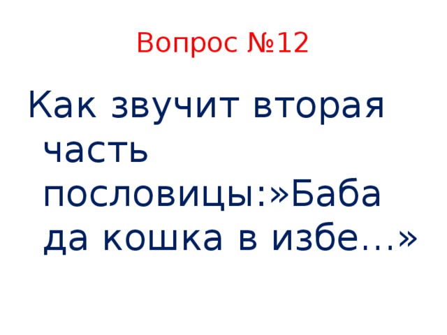 Вопрос №12 Как звучит вторая часть пословицы:»Баба да кошка в избе…»