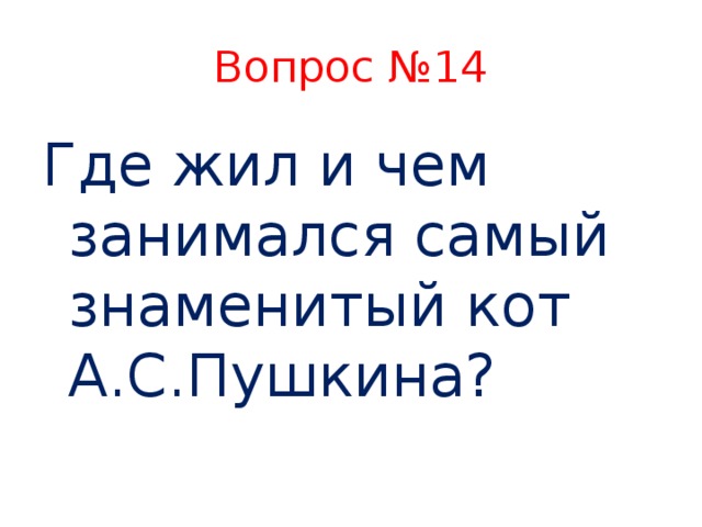 Вопрос №14 Где жил и чем занимался самый знаменитый кот А.С.Пушкина?