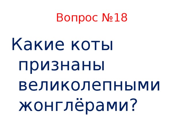 Вопрос №18 Какие коты признаны великолепными жонглёрами?